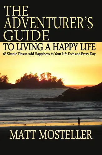 The Adventurer's Guide to Living a Happy Life: 63 Simple Tips to Add Happiness to Your Life Each and Every Day - Paperback