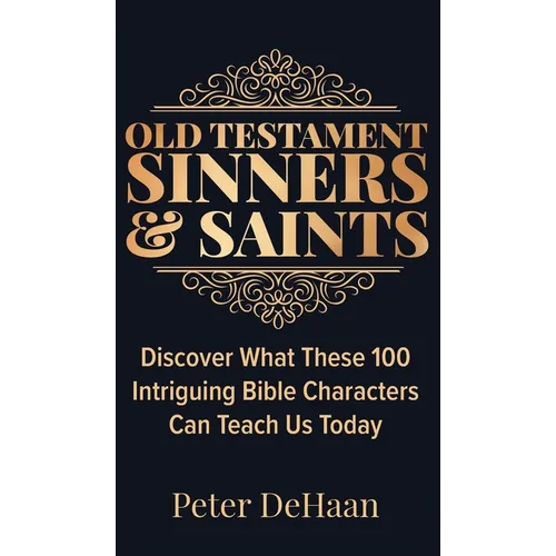 Old Testament Sinners and Saints: Discover What These 100 Intriguing Bible Characters Can Teach Us Today - Hardcover