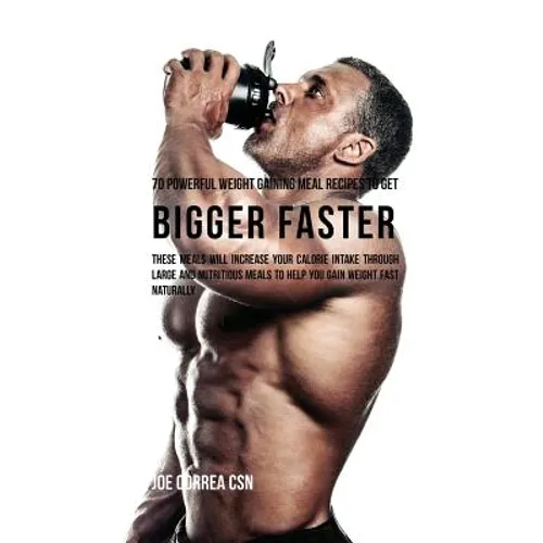 70 Powerful Weight Gaining Meal Recipes to Get Bigger Faster: These Meals Will Increase Your Calorie Intake through Large and Nutritious Meals to Help - Paperback