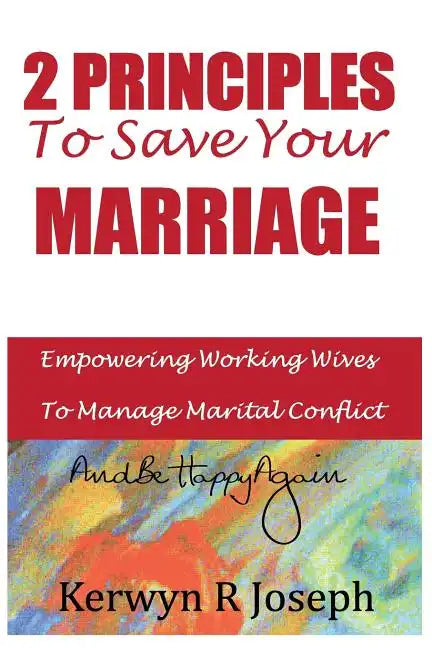 2 Principles To Save Your Marriage: Empowering Working Wives To Manage Marital Conflict And Be Happy Again - Paperback