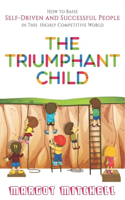 The Triumphant Child: How to Raise Self-Driven and Successful People in this Highly Competitive World - Paperback