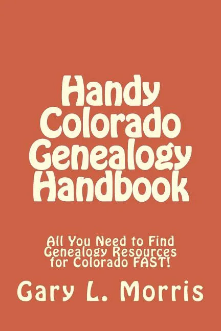 Handy Colorado Genealogy Handbook: All You Need to Find Genealogy Resources for Colorado FAST! - Paperback
