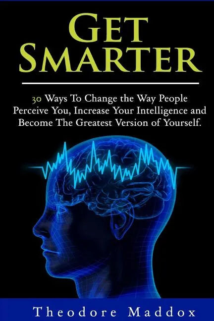 Get Smarter: 30 Ways to Change the Way People Perceive You, Increase Your Intelligence and Become the Greatest Version of Yourself - Paperback