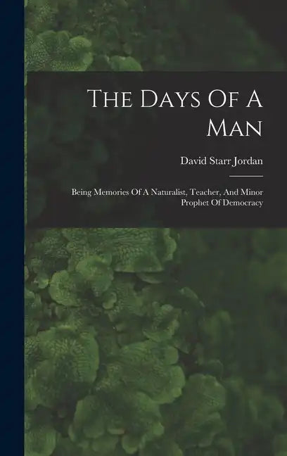 The Days Of A Man: Being Memories Of A Naturalist, Teacher, And Minor Prophet Of Democracy - Hardcover