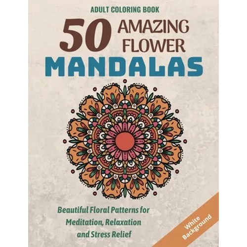 50 Amazing Flower Mandalas: Beautiful Floral Patterns for Meditation, Relaxation and Stress Relief (White Background) - Paperback