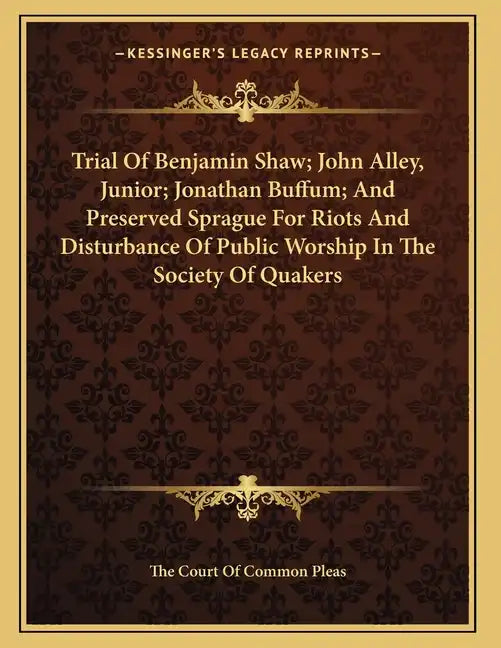 Trial Of Benjamin Shaw; John Alley, Junior; Jonathan Buffum; And Preserved Sprague For Riots And Disturbance Of Public Worship In The Society Of Quake - Paperback