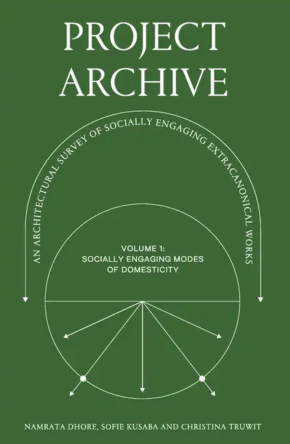 Project Archive: An Architectual Survey of Socially Engaging Extracanonical Works: Volume 1: Socially Engaging Forms of Domesticity - Paperback