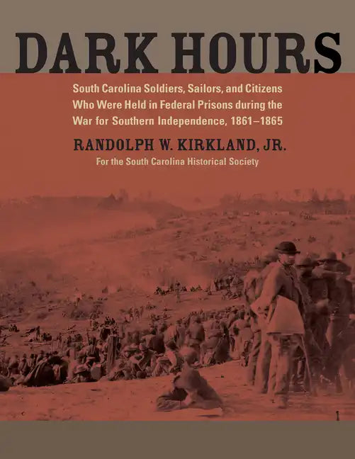 Dark Hours: South Carolina Soldiers, Sailors, and Citizens Who Were Held in Federal Prisons During the War for Southern Independence, 1861-1865 - Paperback