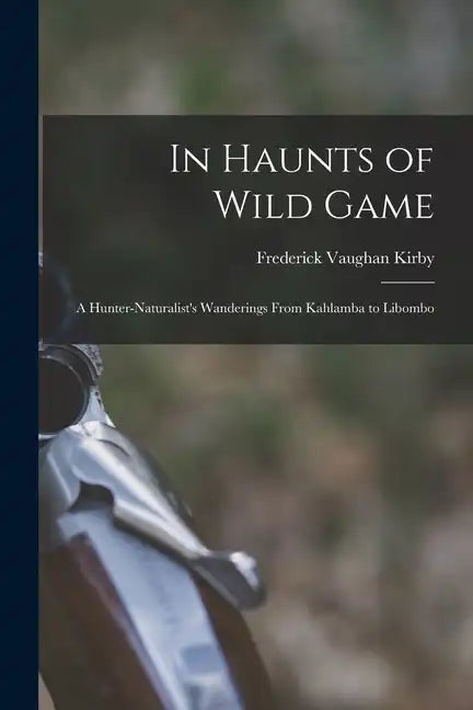 In Haunts of Wild Game: A Hunter-Naturalist's Wanderings From Kahlamba to Libombo - Paperback