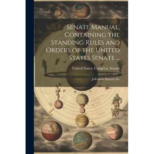 Senate Manual, Containing the Standing Rules and Orders of the United States Senate ...: Jefferson's Manual, Etc - Paperback