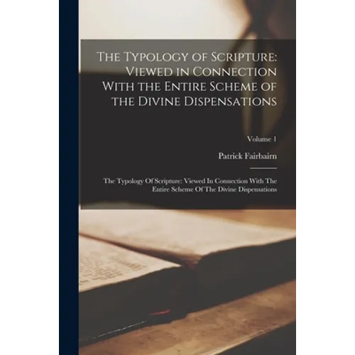 The Typology of Scripture: Viewed in Connection With the Entire Scheme of the Divine Dispensations: The Typology Of Scripture: Viewed In Connecti - Paperback