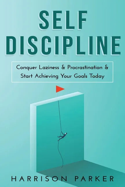 Self-Discipline: Conquer Laziness & Procrastination & Start Achieving Your Goals Today. - Paperback