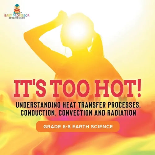 It's Too Hot! Understanding Heat Transfer Processes, Conduction, Convection and Radiation Grade 6-8 Earth Science - Paperback