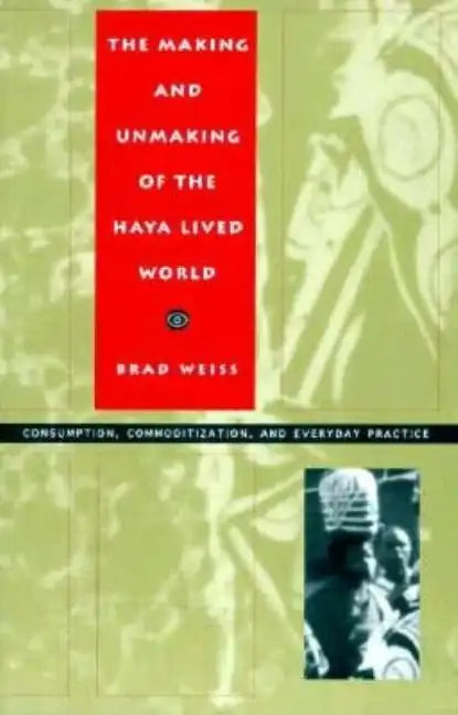 The Making and Unmaking of the Haya Lived World: Consumption, Commoditization, and Everyday Practice - Paperback