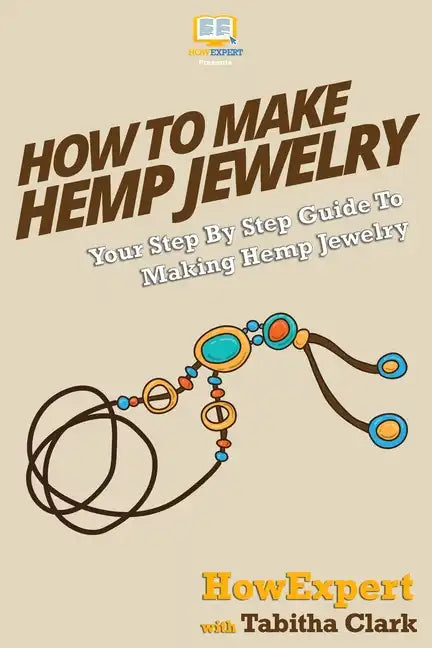 How To Make Hemp Jewelry: Your Step-By-Step Guide To Making Hemp Jewelry - Paperback