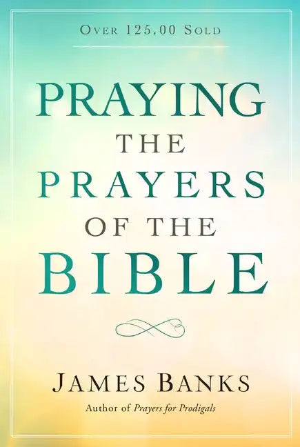 Praying the Prayers of the Bible: (A Topical Collection of Biblical Prayers to Prompt Daily Worship) - Paperback