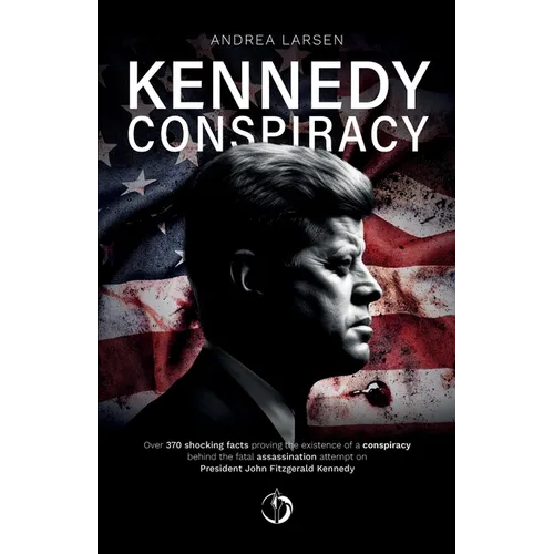 Kennedy Conspiracy: Over 370 shocking facts proving the existence of a conspiracy behind the fatal assassination attempt on President John - Paperback