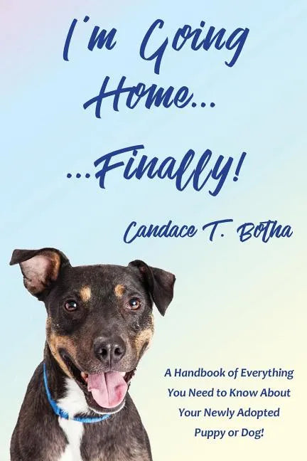 I'm Going Home...Finally!: A Handbook of Everything You Need to Know About Your Newly Adopted Puppy or Dog! - Paperback