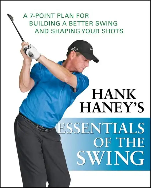 Hank Haney's Essentials of the Swing: A 7-Point Plan for Building a Better Swing and Shaping Your Shots - Hardcover