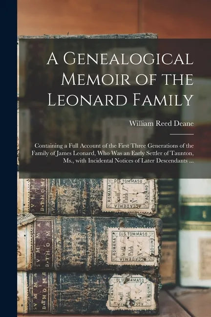 A Genealogical Memoir of the Leonard Family: Containing a Full Account of the First Three Generations of the Family of James Leonard, Who Was an Early - Paperback