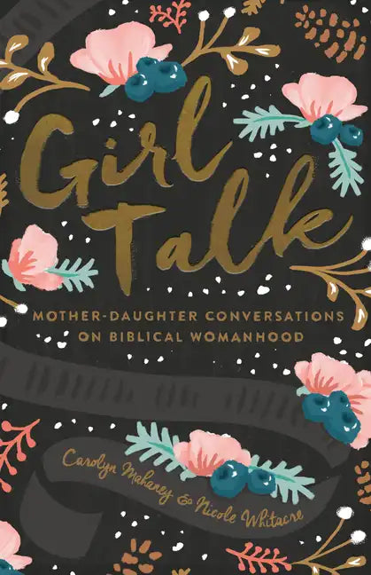 Girl Talk: Mother-Daughter Conversations on Biblical Womanhood (Redesign) - Paperback