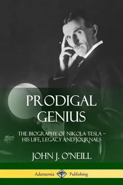 Prodigal Genius: The Biography of Nikola Tesla; His Life, Legacy and Journals - Paperback