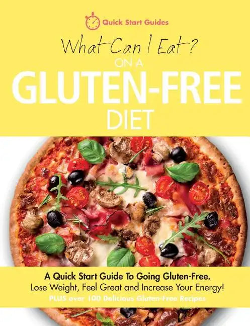 What Can I Eat On A Gluten-Free Diet?: A Quick Start Guide To Going Gluten-Free. Lose Weight, Feel Great and Increase Your Energy! - Paperback