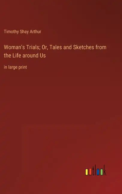 Woman's Trials; Or, Tales and Sketches from the Life around Us: in large print - Hardcover