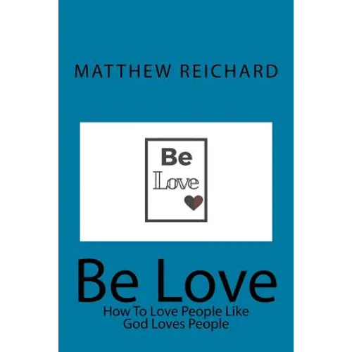 Be Love: How to Love People Like God Loves People - Paperback