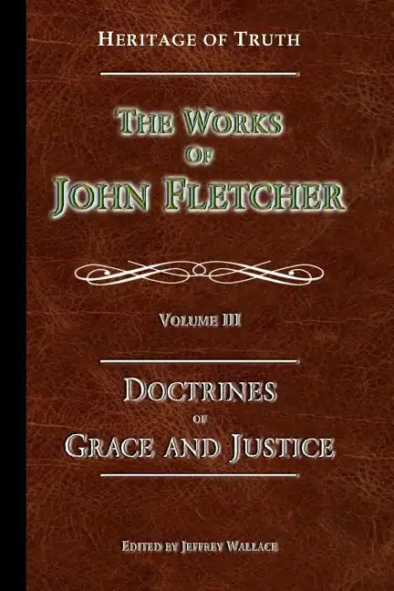 The Doctrines of Grace and Justice: The Works of John Fletcher - Paperback