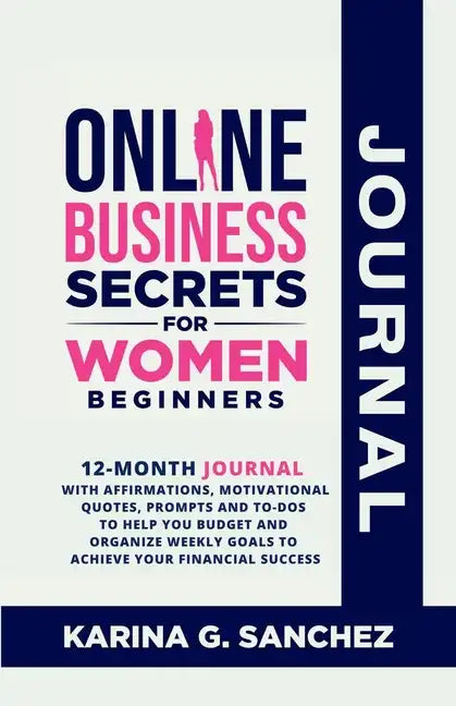 Online Business Secrets For Women Journal 12-Month Journal With Affirmations, Motivational Quotes, Prompts and To-Dos To Help You Budget and Organize - Paperback