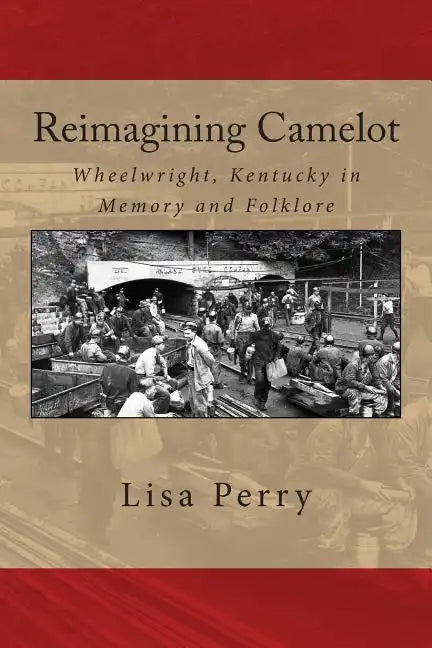 Reimagining Camelot: Wheelwright, Kentucky in Memory and Folklore - Paperback