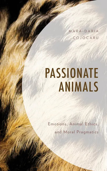 Passionate Animals: Emotions, Animal Ethics, and Moral Pragmatics - Hardcover