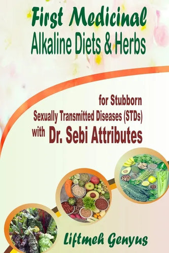 First Medicinal Alkaline Diets & Herbs: for Stubborn Sexually Transmitted Diseases (STDs) with Dr. Sebi Attributes - Paperback