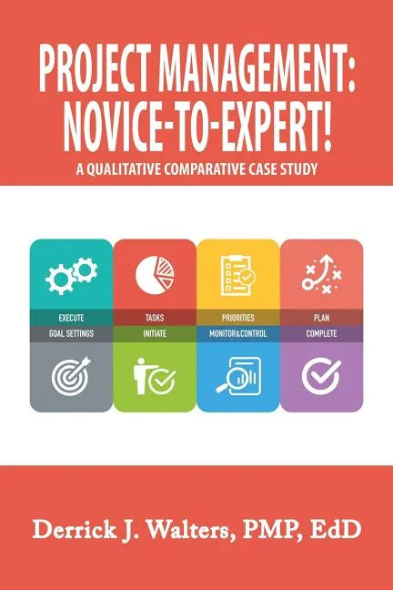 Project Management: Novice-To-Expert! a Qualitative Comparative Case Study: Novice-To-Expert - Paperback