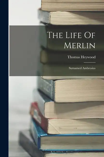 The Life Of Merlin: Surnamed Ambrosius - Paperback