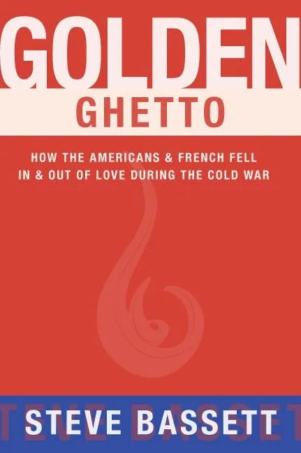 Golden Ghetto: How the Americans & French Fell in & Out of Love During the Cold War - Paperback