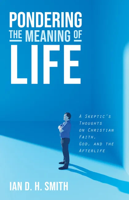 Pondering the Meaning of Life: A Skeptic's Thoughts on Christian Faith, God, and the Afterlife - Paperback