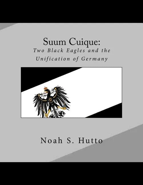 Suum Cuique: Two Black Eagles and the Unification of Germany: A Revised History of the Prussians that created a united German natio - Paperback