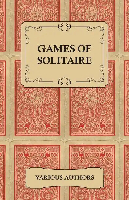 Games of Solitaire - A Collection of Historical Books on the Variations of the Card Game Solitaire - Paperback