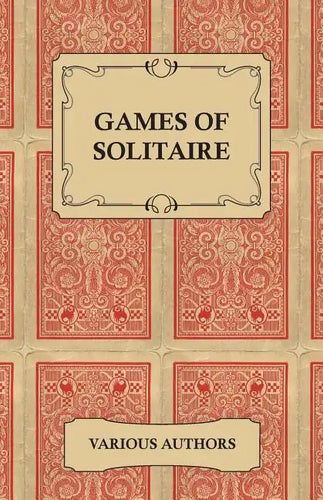 Games of Solitaire - A Collection of Historical Books on the Variations of the Card Game Solitaire - Paperback