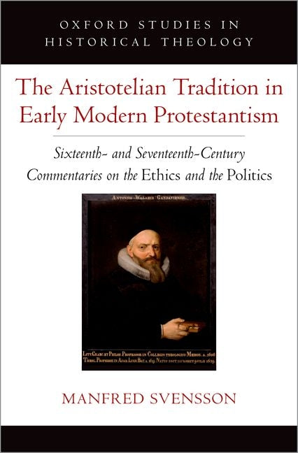 The Aristotelian Tradition in Early Modern Protestantism: Sixteenth- And Seventeenth-Century Commentaries on the Ethics and the Politics - Hardcover