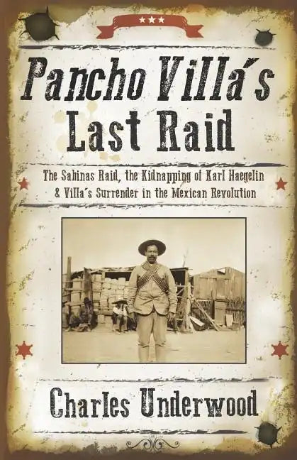 Pancho Villa's Last Raid: The Sabinas Raid, the Kidnapping of Karl Haegelin, and Villa's Surrender in the Mexican Revolution - Paperback