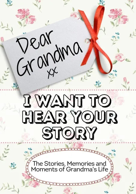 Dear Grandma, I Want To Hear Your Story: The Stories, Memories and Moments of Grandma's Life - Paperback