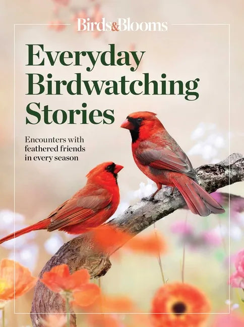 Birds & Blooms Everyday Birdwatching Stories: Encounters with Feathered Friends in Every Season - Paperback