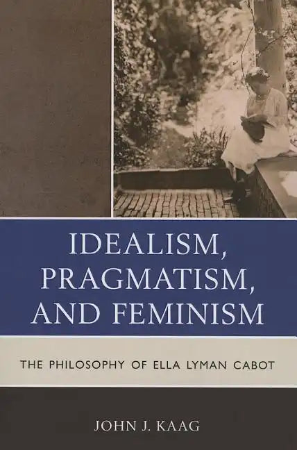 Idealism, Pragmatism, and Feminism: The Philosophy of Ella Lyman Cabot - Paperback