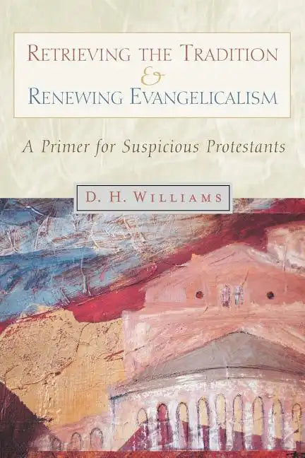 Retrieving the Tradition and Renewing Evangelicalism: A Primer for Suspicious Protestants - Paperback