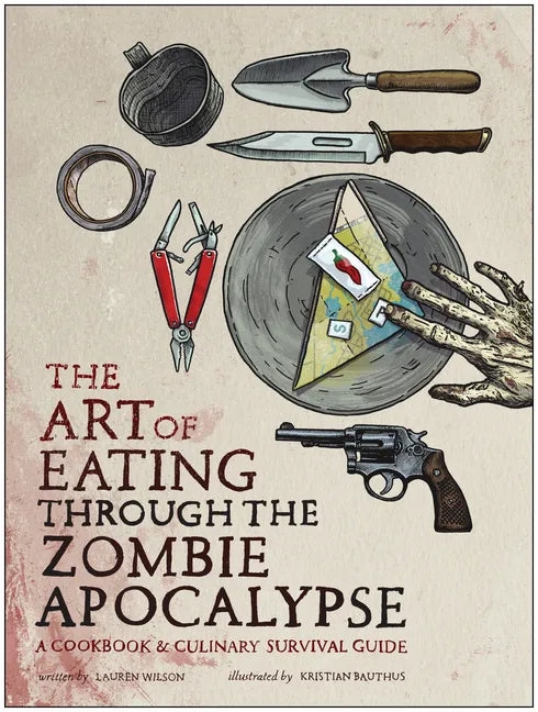 The Art of Eating Through the Zombie Apocalypse: A Cookbook & Culinary Survival Guide - Paperback