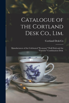 Catalogue of the Cortland Desk Co., Lim.: Manufacturers of the Celebrated "economy" Wall Desk and the "favorite" Combination Desk. - Paperback