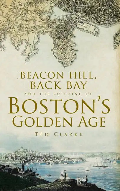 Beacon Hill, Back Bay and the Building of Boston's Golden Age - Hardcover